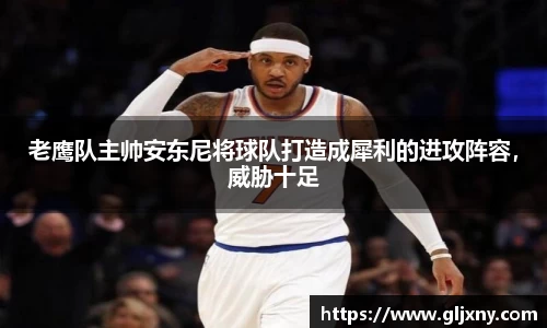 老鹰队主帅安东尼将球队打造成犀利的进攻阵容，威胁十足