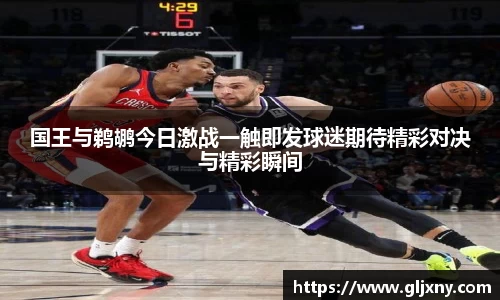国王与鹈鹕今日激战一触即发球迷期待精彩对决与精彩瞬间