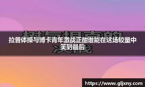 拉普体操与博卡青年激战正酣谁能在这场较量中笑到最后