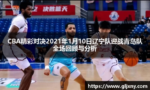 CBA精彩对决2021年1月10日辽宁队迎战青岛队全场回顾与分析
