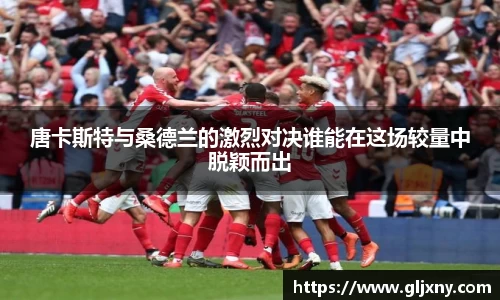 唐卡斯特与桑德兰的激烈对决谁能在这场较量中脱颖而出
