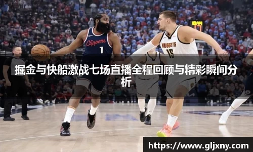 掘金与快船激战七场直播全程回顾与精彩瞬间分析