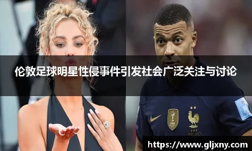 伦敦足球明星性侵事件引发社会广泛关注与讨论