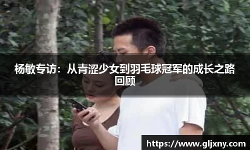 杨敏专访：从青涩少女到羽毛球冠军的成长之路回顾