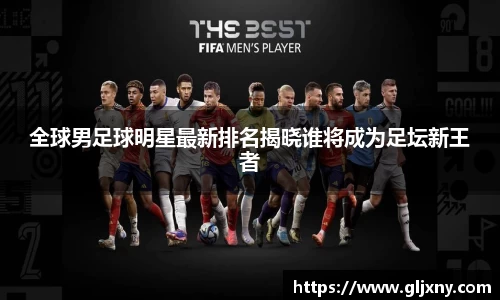 全球男足球明星最新排名揭晓谁将成为足坛新王者