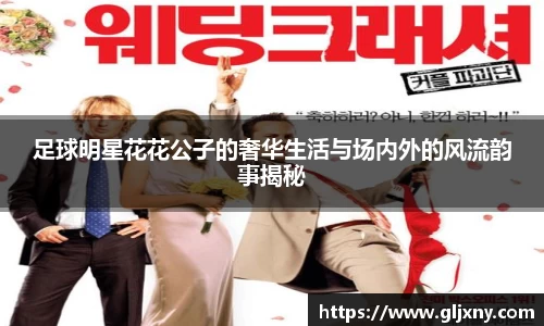 足球明星花花公子的奢华生活与场内外的风流韵事揭秘