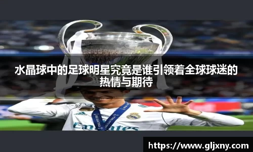 水晶球中的足球明星究竟是谁引领着全球球迷的热情与期待