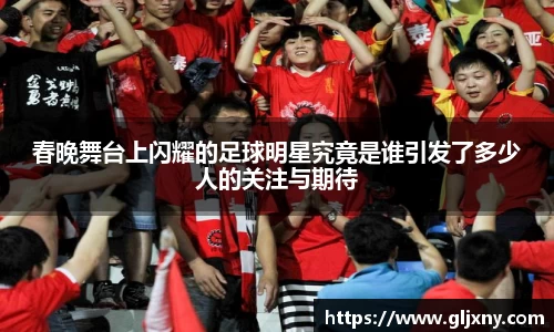 春晚舞台上闪耀的足球明星究竟是谁引发了多少人的关注与期待